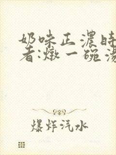 奶味正浓时 作者:炖一碗汤