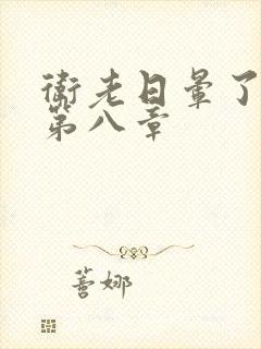 卫老日晕了淑蓉第八章