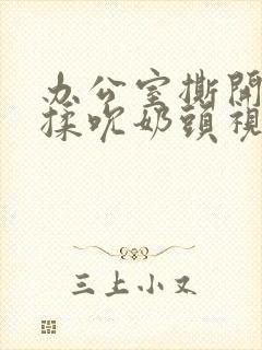 办公室撕开奶罩揉吮奶头视频