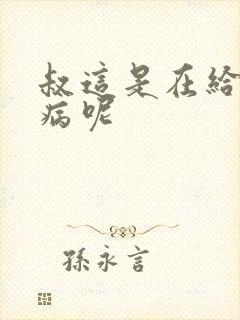 叔这是在给你治病呢