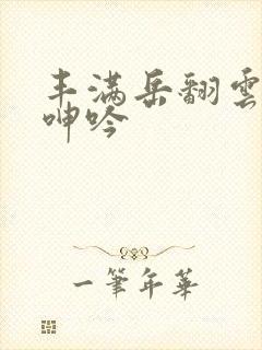 丰满岳翻云覆雨呻吟