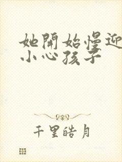 她开始慢迎迎合小心孩子