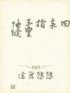 他手指来回在花缝里