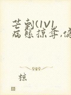 芒刺(1V1,病态掠夺,伪骨科)_