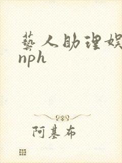 艺人助理娱乐圈nph