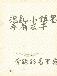 混乱小镇墨池砚寺庙求子