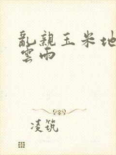 乱亲玉米地初尝云雨