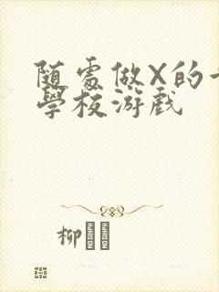 随处做X的世界学校游戏