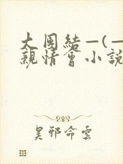 大团结—(—)亲情会小说