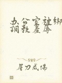 办公室被绑奶头调教羞辱封面