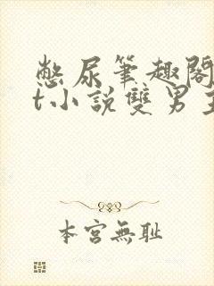 憋尿笔趣阁txt小说双男主