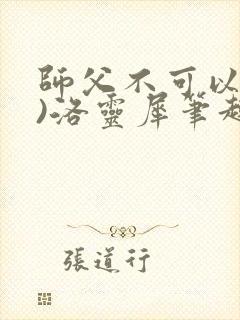 师父不可以(限)洛灵犀笔趣阁无弹窗