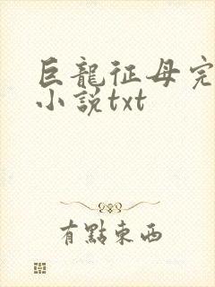 巨龙征母完结版小说txt