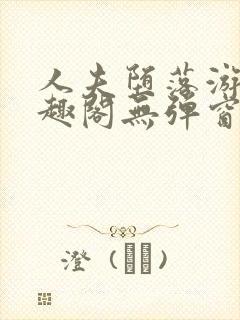 人夫堕落游戏笔趣阁无弹窗