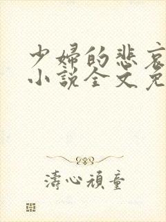 少妇的悲哀榆木小说全文免费阅读笔趣阁下载