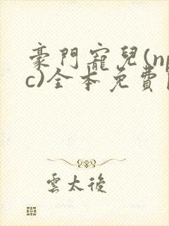 豪门宠儿(npc)全本免费阅读