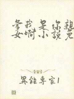 爹我是你亲生闺女啊小说免费阅读