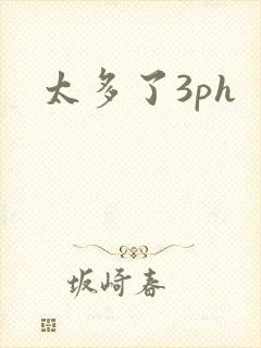 太多了3ph