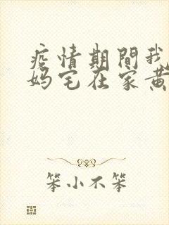 疫情期间我和我妈宅在家黄金屋