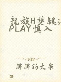 龙族H双腿涨灌PLAY慎入