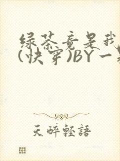 绿茶竟是我自己(快穿)BY一颗栗子