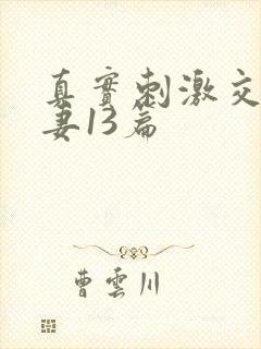 真实刺激交换娇妻13篇