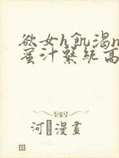 欲女h饥渴np蜜汁系统高hnp