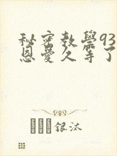 秘密教学93话恩爱久等了