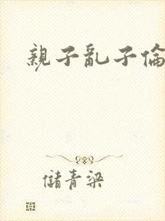 亲子乱子伦系列