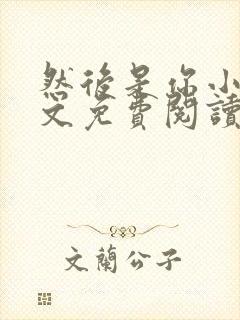 然后是你小说全文免费阅读