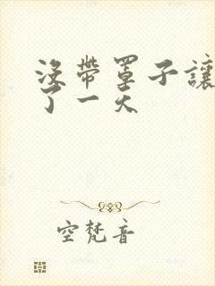 没带罩子让他C了一天