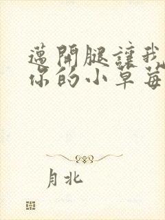 迈开腿让我尝尝你的小草莓