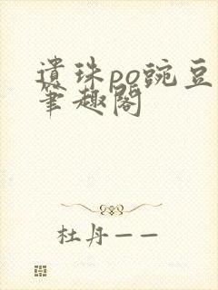 遗珠po豌豆荚笔趣阁