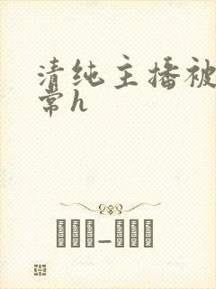 清纯主播被脔日常h