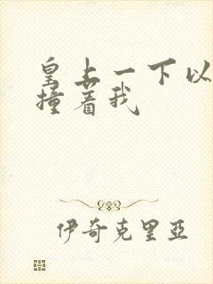 皇上一下以下的撞着我