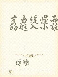 有力缓慢而坚定的进入小说