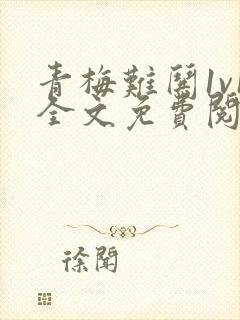 青梅难哄1v1全文免费阅读小说