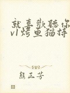 就喜欢听你叫1v1烤鱼猫持竿钓鱼