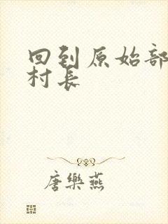 回到原始部落当村长