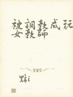 被调教成玩物的女教师