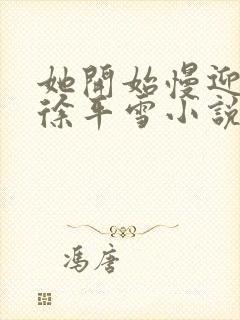 她开始慢迎迎合徐平雪小说