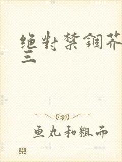 绝对禁锢芥末三三