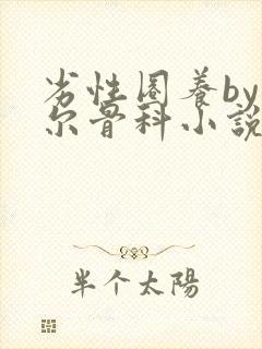 劣性圈养by夏尔骨科小说免费阅读