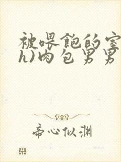 被喂饱的室友(h)肉包男男