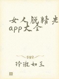 女人脱精光直播app大全