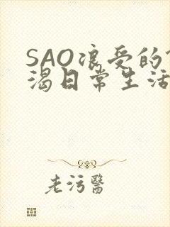 SAO浪受的饥渴日常生活
