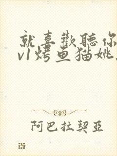 就喜欢听你叫1v1烤鱼猫姚蕊