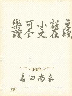 乐可小说免费阅读全文在线阅笔趣