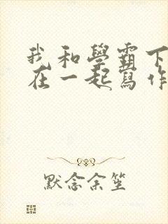 我和学霸下面连在一起写作业小说