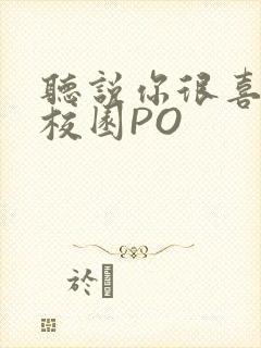 听说你很喜欢我校园PO